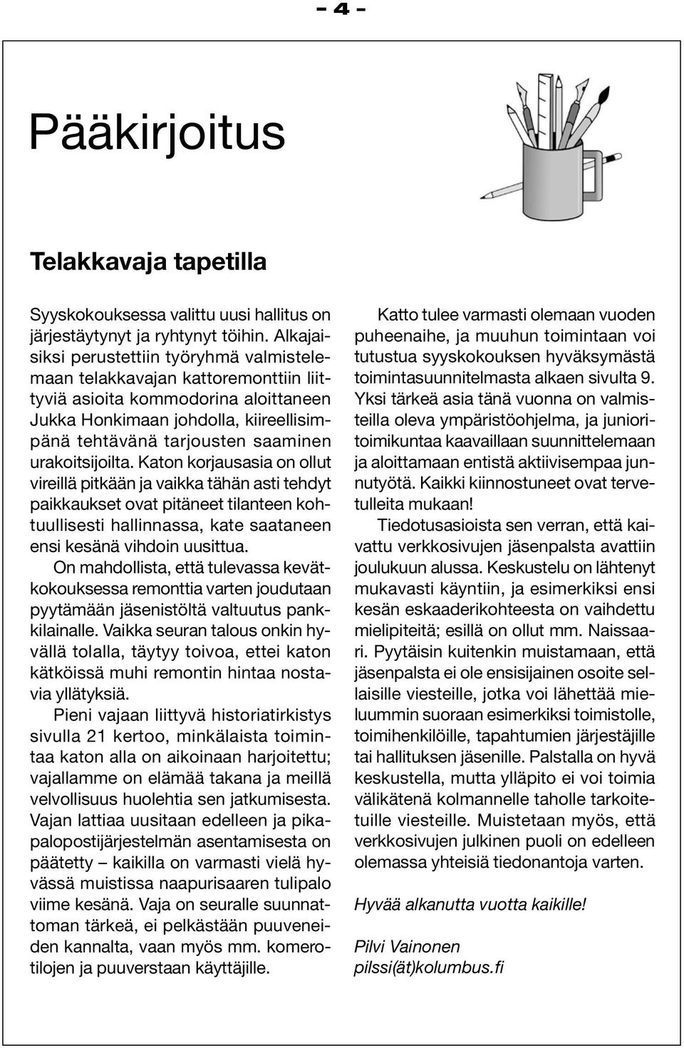 urakoitsijoilta. Katon korjausasia on ollut vireillä pitkään ja vaikka tähän asti tehdyt paikkaukset ovat pitäneet tilanteen kohtuullisesti hallinnassa, kate saataneen ensi kesänä vihdoin uusittua.