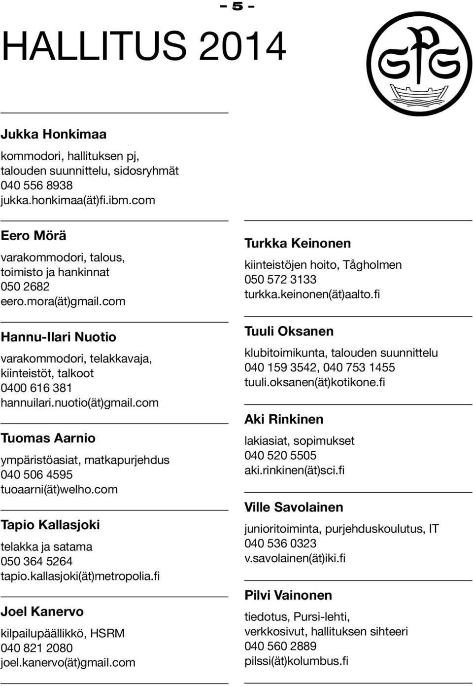 com Tuomas Aarnio ympäristöasiat, matkapurjehdus 040 506 4595 tuoaarni(ät)welho.com Tapio Kallasjoki telakka ja satama 050 364 5264 tapio.kallasjoki(ät)metropolia.