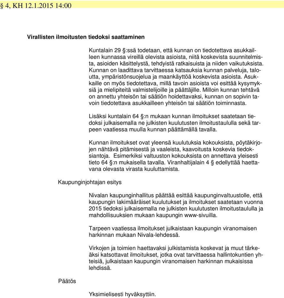 asioiden käsittelystä, tehdyistä ratkaisuista ja niiden vaikutuksista. Kunnan on laadittava tarvittaessa katsauksia kunnan palveluja, taloutta, ympäristönsuojelua ja maankäyttöä koskevista asioista.