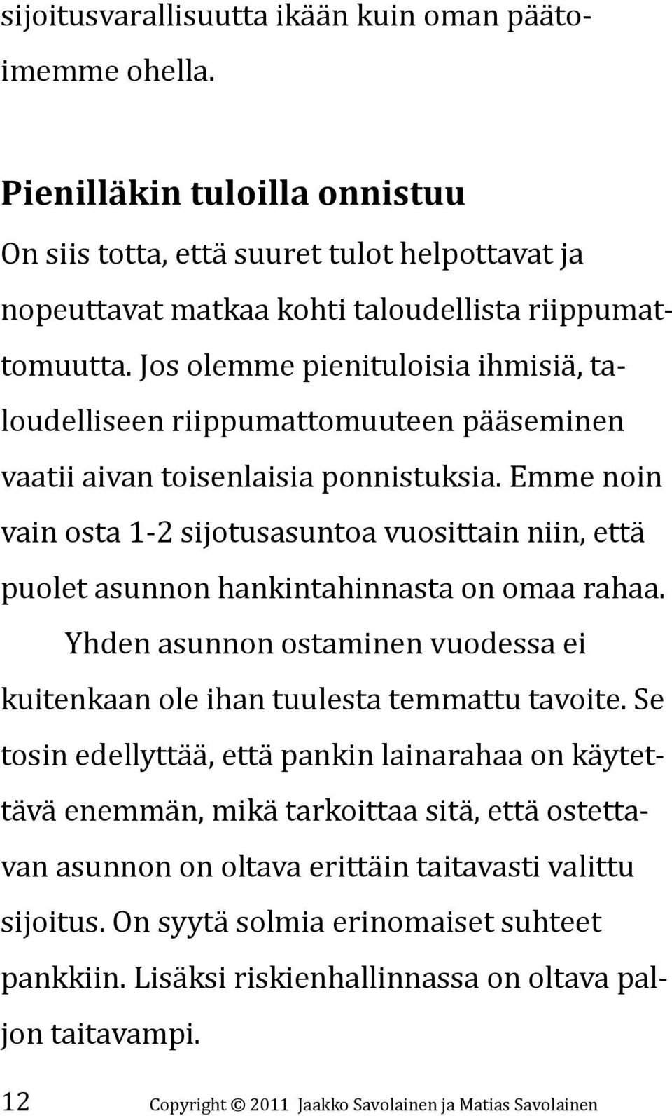 Emme noin vain osta 1-2 sijotusasuntoa vuosittain niin, että puolet asunnon hankintahinnasta on omaa rahaa. Yhden asunnon ostaminen vuodessa ei kuitenkaan ole ihan tuulesta temmattu tavoite.