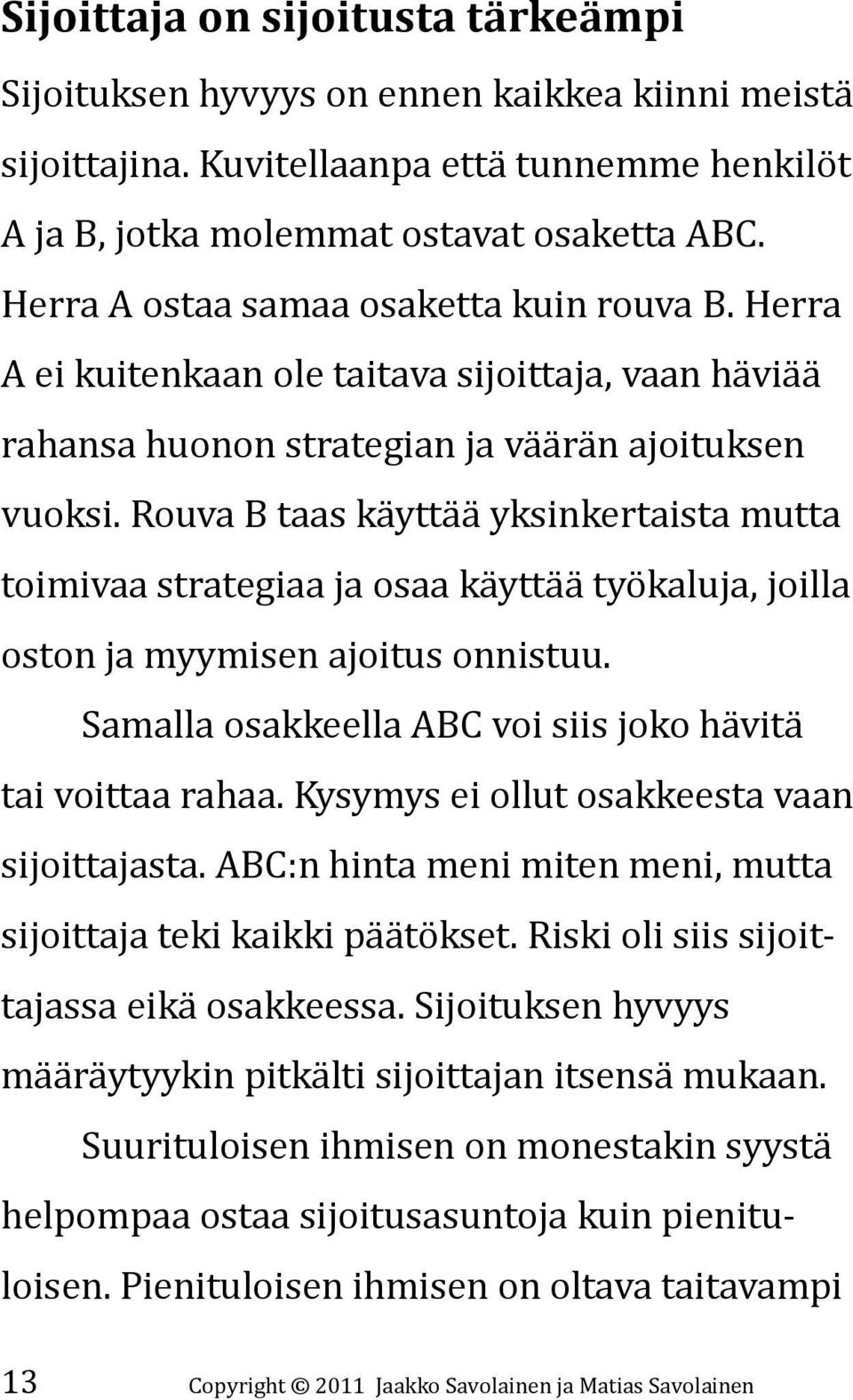 Rouva B taas käyttää yksinkertaista mutta toimivaa strategiaa ja osaa käyttää työkaluja, joilla oston ja myymisen ajoitus onnistuu. Samalla osakkeella ABC voi siis joko hävitä tai voittaa rahaa.