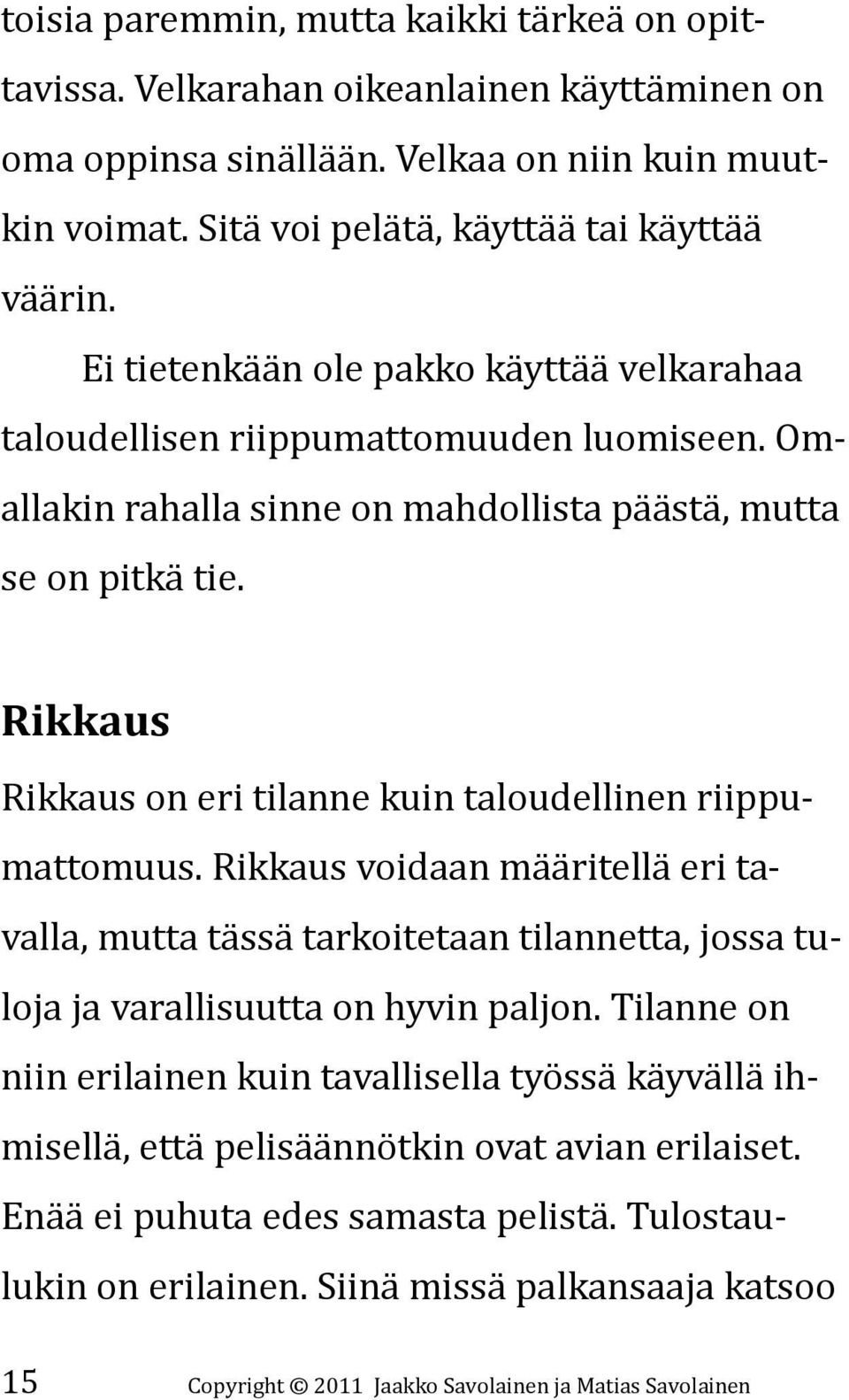 Rikkaus Rikkaus on eri tilanne kuin taloudellinen riippumattomuus. Rikkaus voidaan määritellä eri tavalla, mutta tässä tarkoitetaan tilannetta, jossa tuloja ja varallisuutta on hyvin paljon.