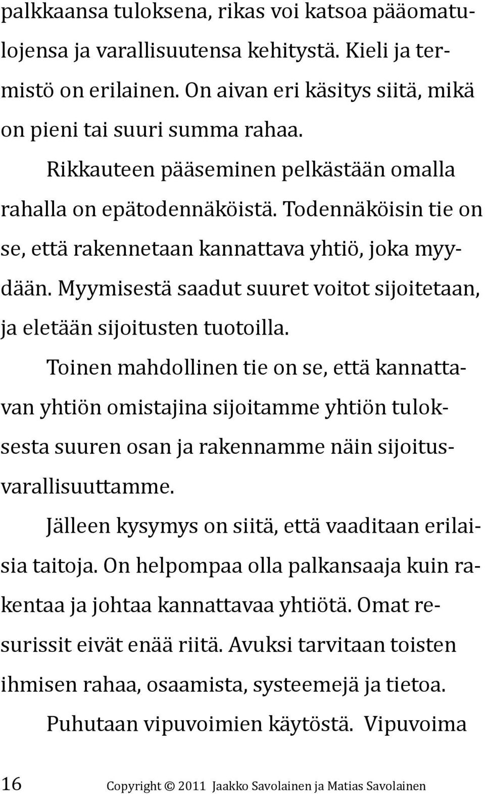 Myymisestä saadut suuret voitot sijoitetaan, ja eletään sijoitusten tuotoilla.