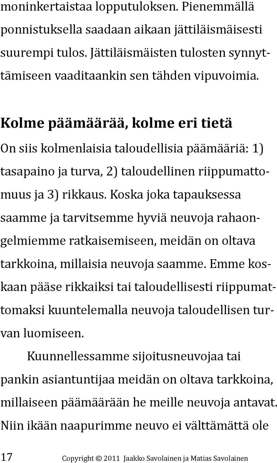 Koska joka tapauksessa saamme ja tarvitsemme hyviä neuvoja rahaongelmiemme ratkaisemiseen, meidän on oltava tarkkoina, millaisia neuvoja saamme.