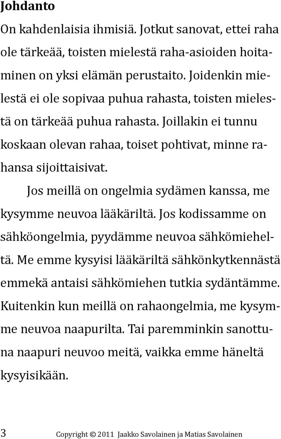 Jos meillä on ongelmia sydämen kanssa, me kysymme neuvoa lääkäriltä. Jos kodissamme on sähköongelmia, pyydämme neuvoa sähkömieheltä.