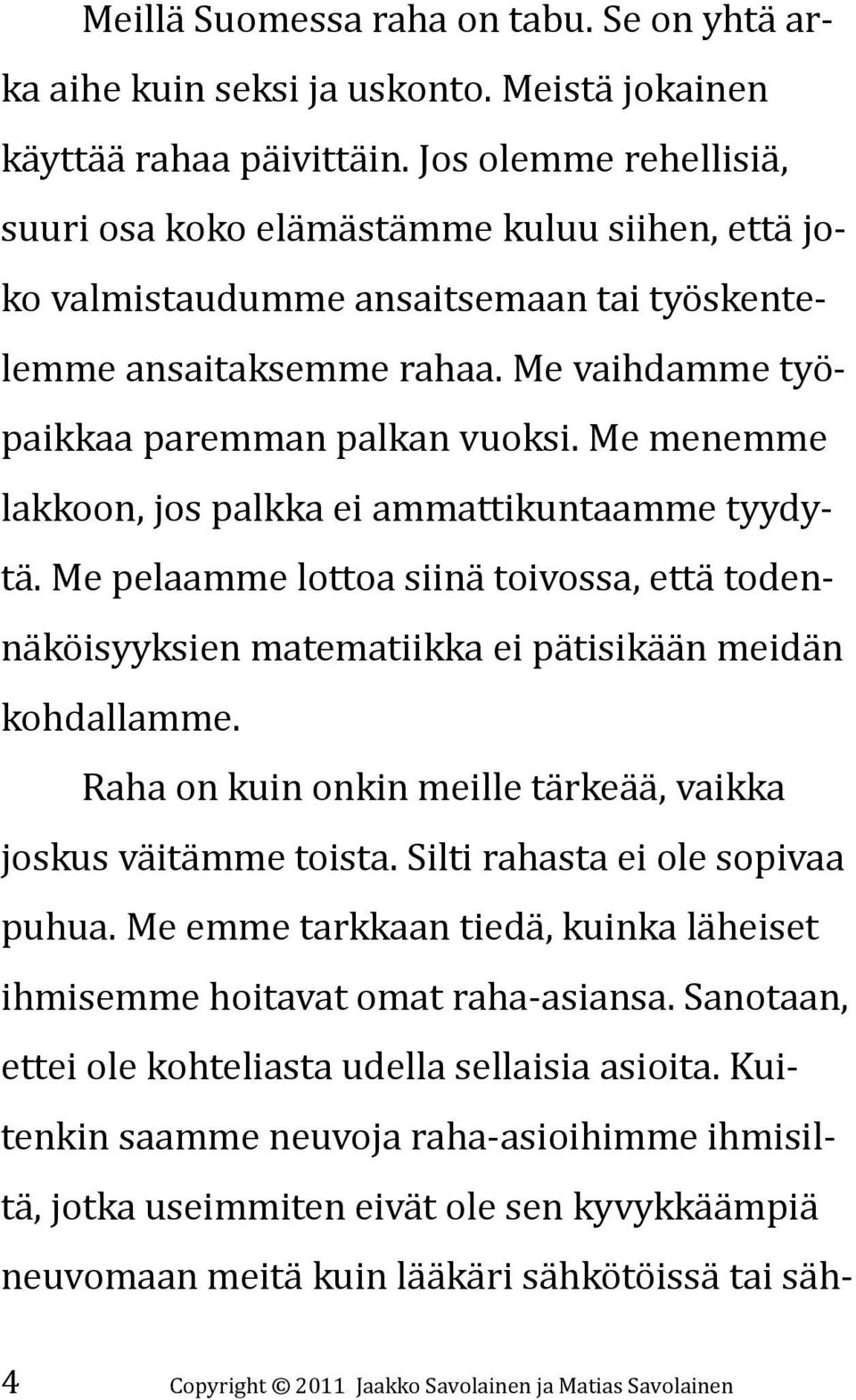 Me menemme lakkoon, jos palkka ei ammattikuntaamme tyydytä. Me pelaamme lottoa siinä toivossa, että todennäköisyyksien matematiikka ei pätisikään meidän kohdallamme.
