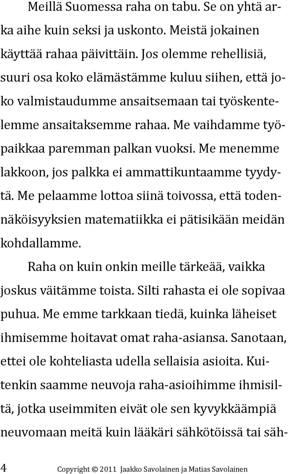 Me menemme lakkoon, jos palkka ei ammattikuntaamme tyydytä. Me pelaamme lottoa siinä toivossa, että todennäköisyyksien matematiikka ei pätisikään meidän kohdallamme.