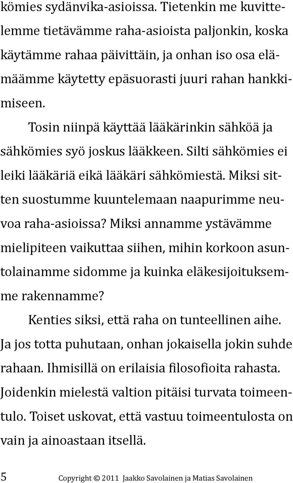 Miksi sitten suostumme kuuntelemaan naapurimme neuvoa raha-asioissa? Miksi annamme ystävämme mielipiteen vaikuttaa siihen, mihin korkoon asuntolainamme sidomme ja kuinka eläkesijoituksemme rakennamme?