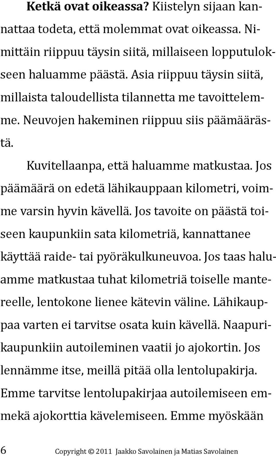 Jos päämäärä on edetä lähikauppaan kilometri, voimme varsin hyvin kävellä. Jos tavoite on päästä toiseen kaupunkiin sata kilometriä, kannattanee käyttää raide- tai pyöräkulkuneuvoa.