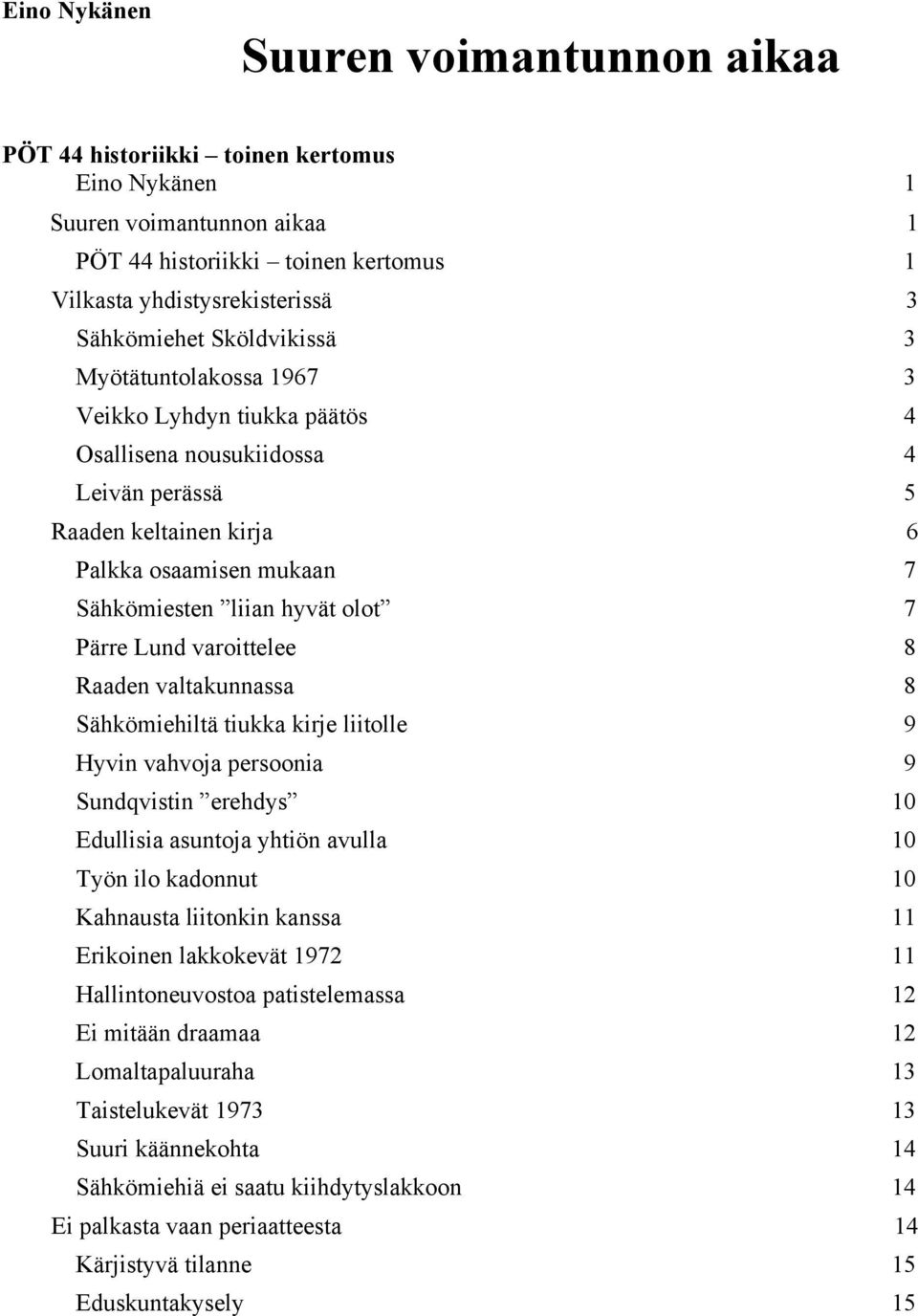 Pärre Lund varoittelee 8 Raaden valtakunnassa 8 Sähkömiehiltä tiukka kirje liitolle 9 Hyvin vahvoja persoonia 9 Sundqvistin erehdys 10 Edullisia asuntoja yhtiön avulla 10 Työn ilo kadonnut 10