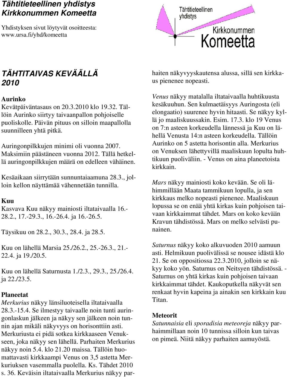 Tällä hetkellä auringonpilkkujen määrä on edelleen vähäinen. Kesäaikaan siirrytään sunnuntaiaamuna 28.3., jolloin kellon näyttämää vähennetään tunnilla.