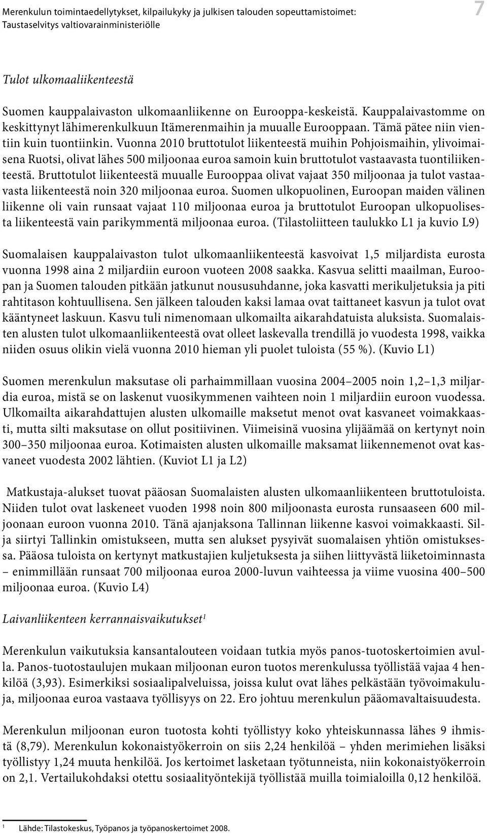 Vuonna 21 bruttotulot liikenteestä muihin Pohjoismaihin, ylivoimaisena Ruotsi, olivat lähes 5 miljoonaa euroa samoin kuin bruttotulot vastaavasta tuontiliikenteestä.