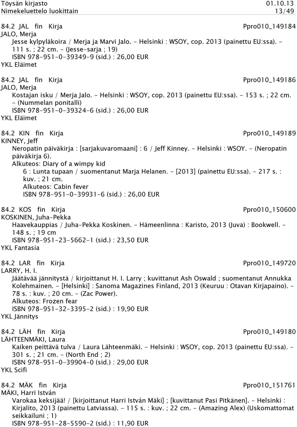 - 153 s. ; 22 cm. - (Nummelan ponitalli) ISBN 978-951-0-39324-6 (sid.) : 26,00 EUR YKL Eläimet 84.