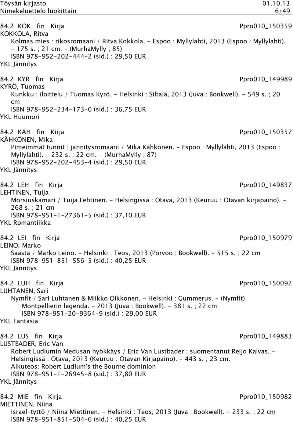 ; 20 cm ISBN 978-952-234-173-0 (sid.) : 36,75 EUR YKL Huumori 84.2 KÄH fin Kirja Ppro010_150357 KÄHKÖNEN, Mika Pimeimmät tunnit : jännitysromaani / Mika Kähkönen.