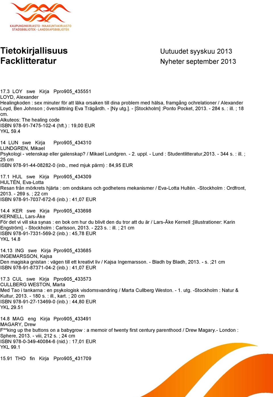 Trägårdh. - [Ny utg.]. - [Stockholm] :Ponto Pocket, 2013. - 284 s. : ill. ; 18 cm. Alkuteos: The healing code ISBN 978-91-7475-102-4 (hft.) : 19,00 EUR YKL 59.