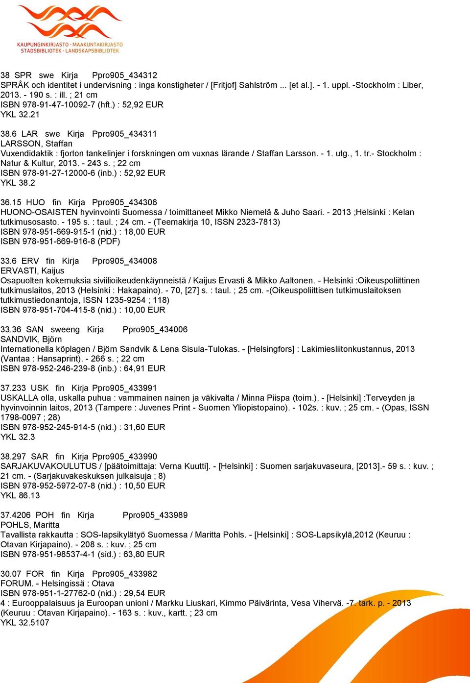 - 1. utg., 1. tr.- Stockholm : Natur & Kultur, 2013. - 243 s. ; 22 cm ISBN 978-91-27-12000-6 (inb.) : 52,92 EUR YKL 38.2 36.