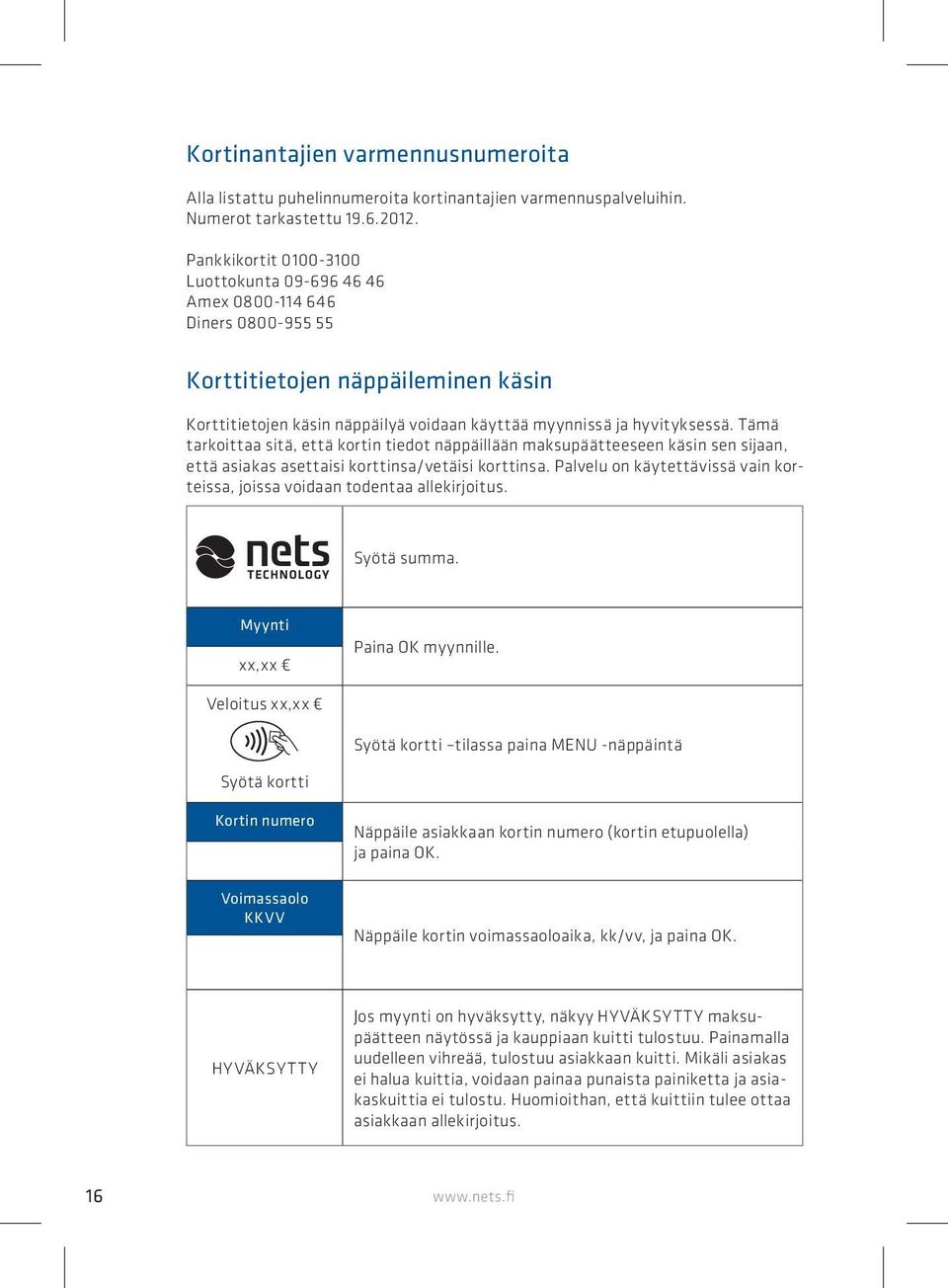 Tämä tarkoittaa sitä, että kortin tiedot näppäillään maksupäätteeseen käsin sen sijaan, että asiakas asettaisi korttinsa/vetäisi korttinsa.