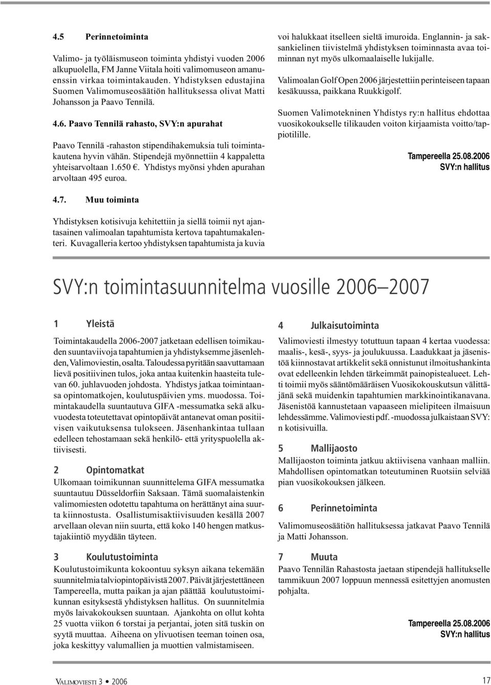 Paavo Tennilä rahasto, SVY:n apurahat Paavo Tennilä -rahaston stipendihakemuksia tuli toimintakautena hyvin vähän. Stipendejä myönnettiin 4 kappaletta yhteisarvoltaan 1.650.