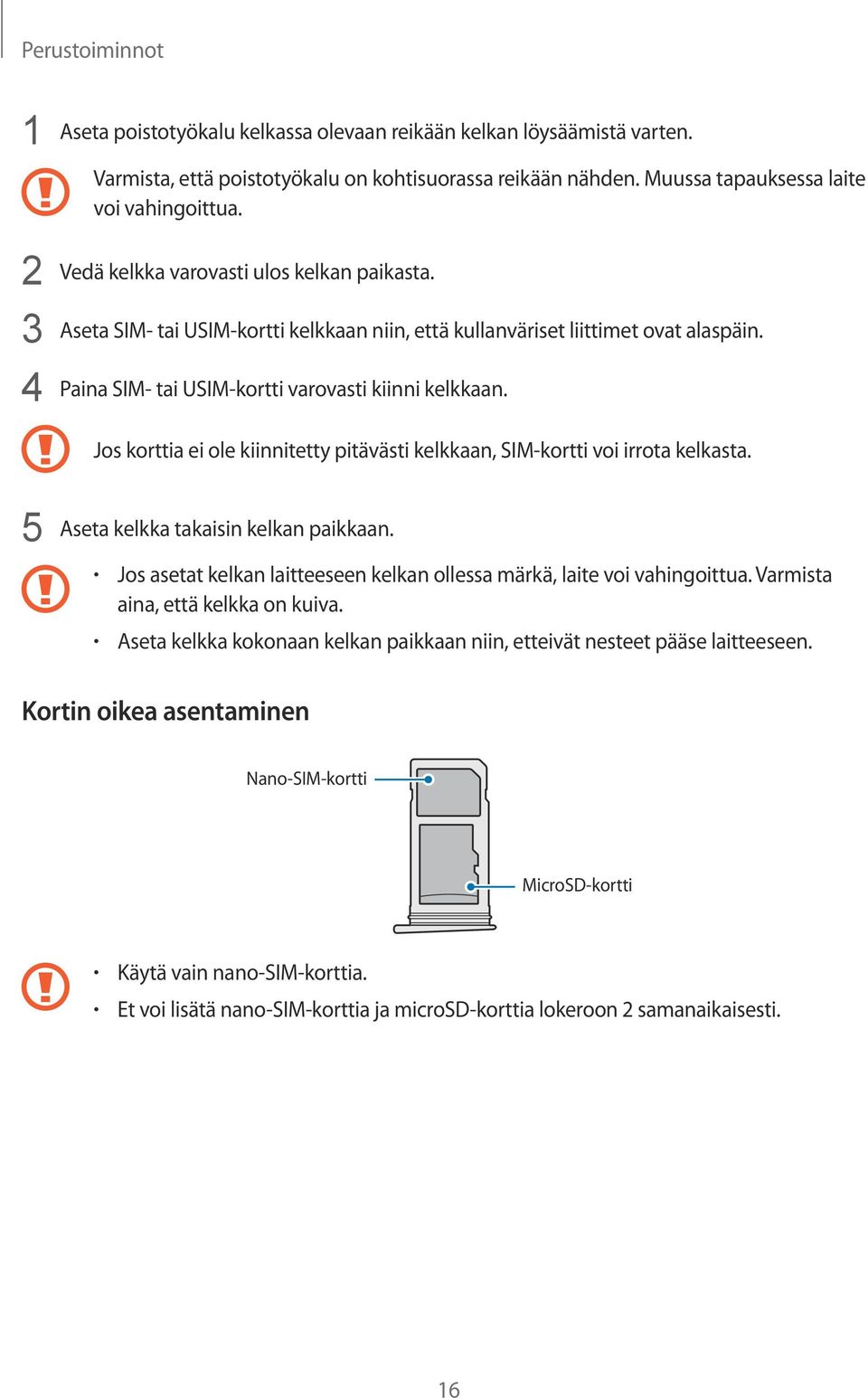 Jos korttia ei ole kiinnitetty pitävästi kelkkaan, SIM-kortti voi irrota kelkasta. 5 Aseta kelkka takaisin kelkan paikkaan. Jos asetat kelkan laitteeseen kelkan ollessa märkä, laite voi vahingoittua.