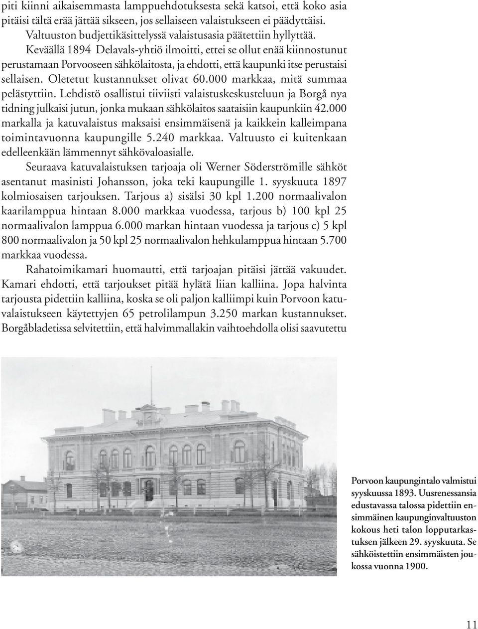 Keväällä 1894 Delavals-yhtiö ilmoitti, ettei se ollut enää kiinnostunut perustamaan Porvooseen sähkölaitosta, ja ehdotti, että kaupunki itse perustaisi sellaisen. Oletetut kustannukset olivat 60.
