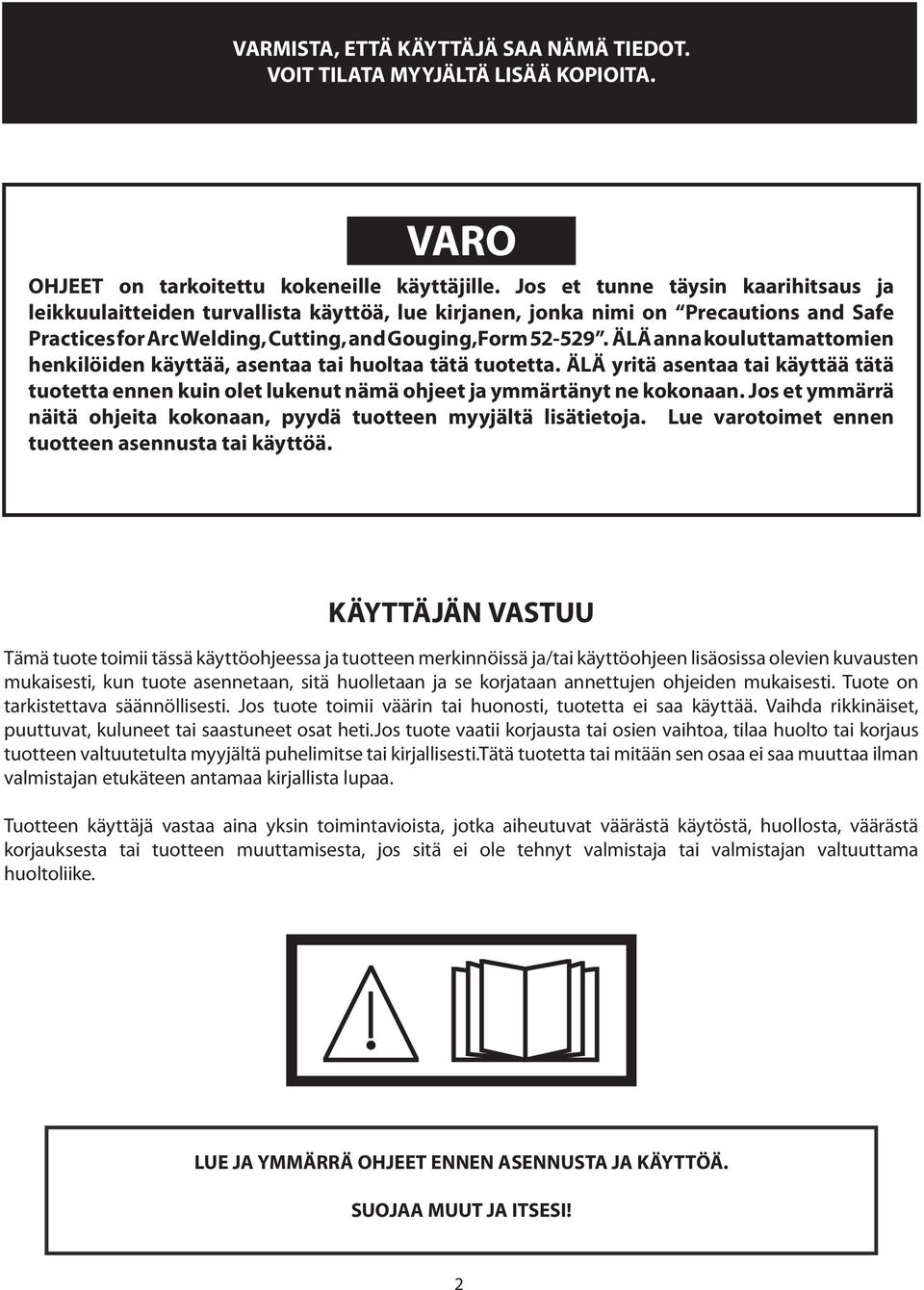 ÄLÄ anna kouluttamattomien henkilöiden käyttää, asentaa tai huoltaa tätä tuotetta. ÄLÄ yritä asentaa tai käyttää tätä tuotetta ennen kuin olet lukenut nämä ohjeet ja ymmärtänyt ne kokonaan.