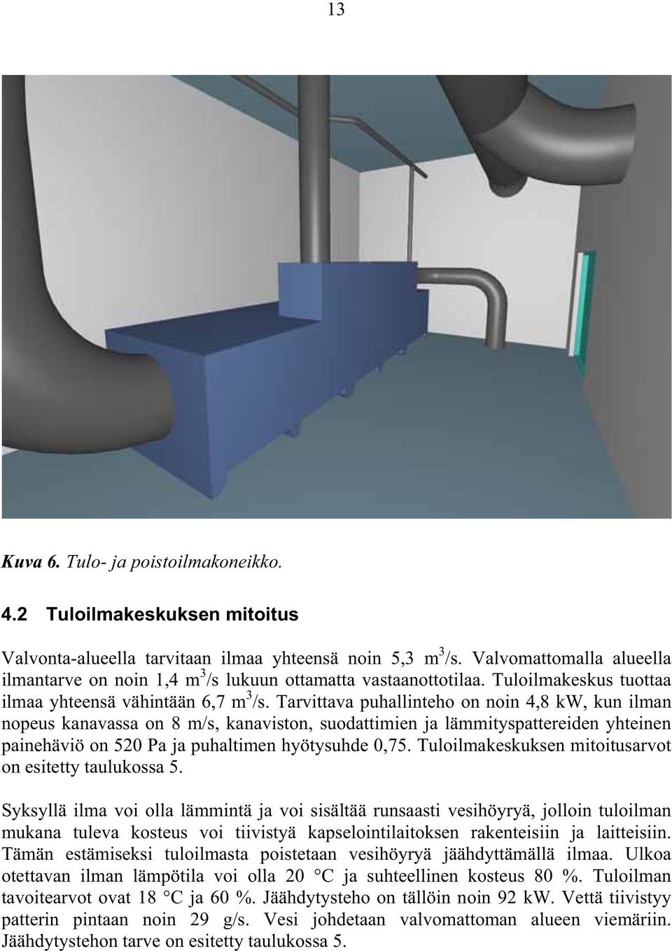 Tarvittava puhallinteho on noin 4,8 kw, kun ilman nopeus kanavassa on 8 m/s, kanaviston, suodattimien ja lämmityspattereiden yhteinen painehäviö on 520 Pa ja puhaltimen hyötysuhde 0,75.