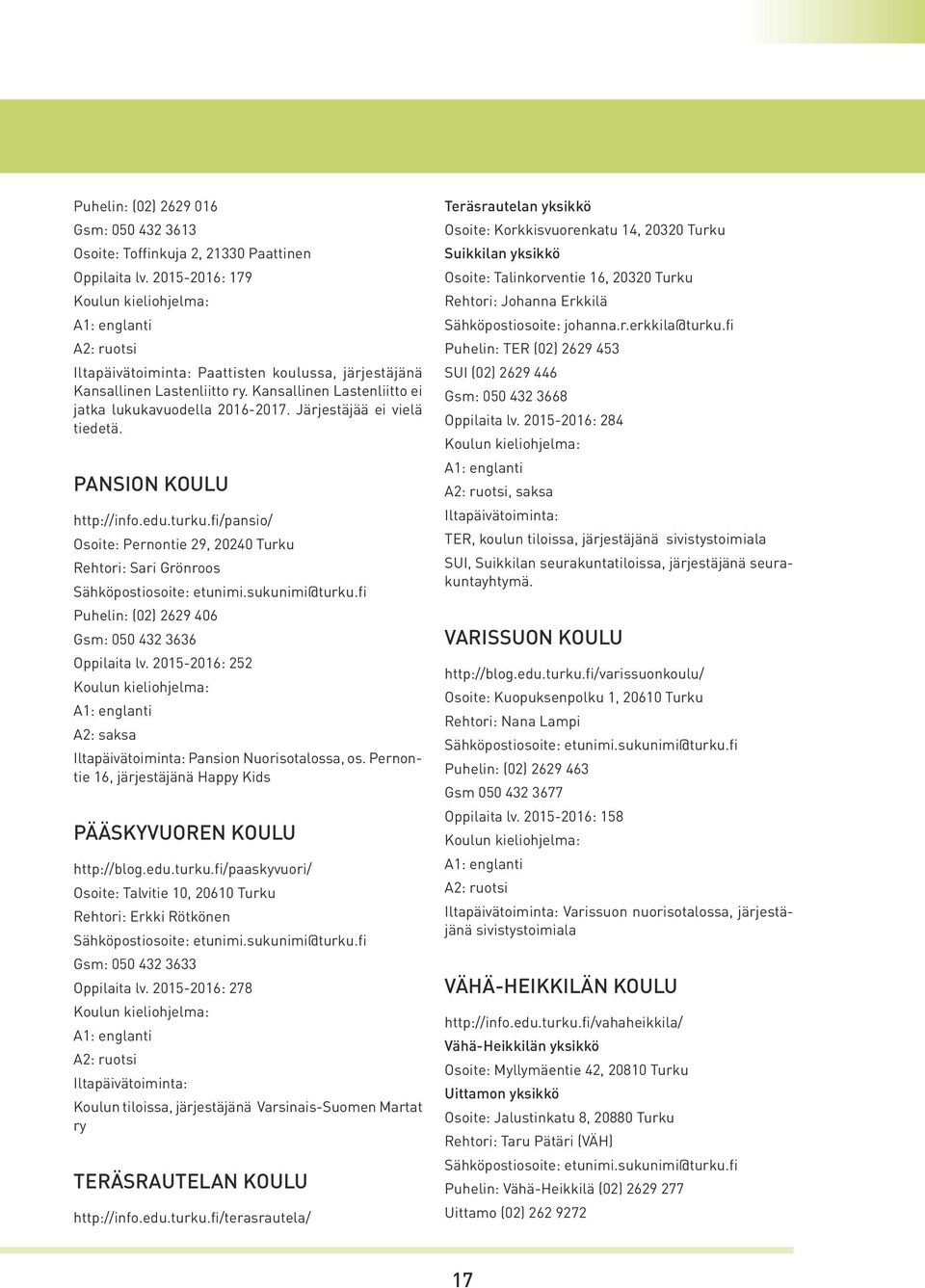 fi/pansio/ Osoite: Pernontie 29, 20240 Turku Rehtori: Sari Grönroos Puhelin: (02) 2629 406 Gsm: 050 432 3636 Oppilaita lv. 2015-2016: 252 A2: saksa Iltapäivätoiminta: Pansion Nuorisotalossa, os.