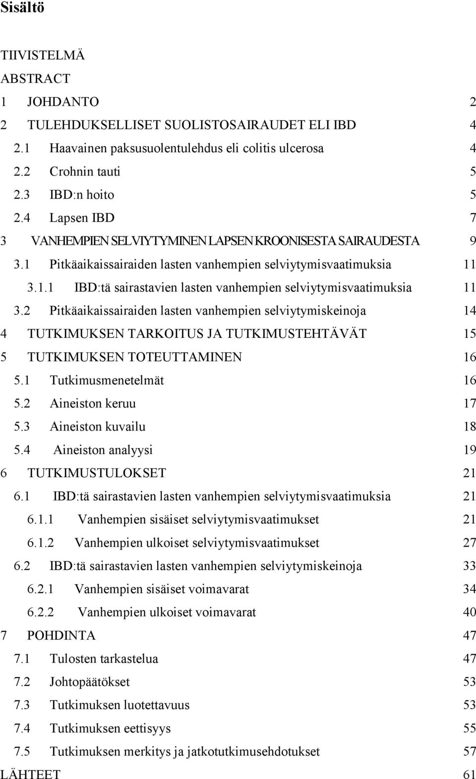 2 Pitkäaikaissairaiden lasten vanhempien selviytymiskeinoja 14 4 TUTKIMUKSEN TARKOITUS JA TUTKIMUSTEHTÄVÄT 15 5 TUTKIMUKSEN TOTEUTTAMINEN 16 5.1 Tutkimusmenetelmät 16 5.2 Aineiston keruu 17 5.