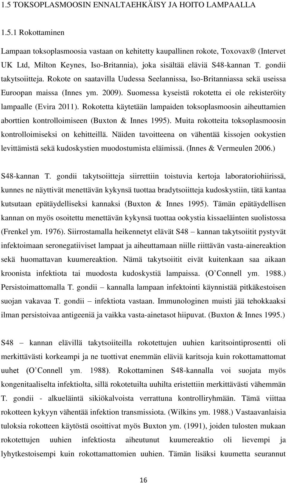 Rokotetta käytetään lampaiden toksoplasmoosin aiheuttamien aborttien kontrolloimiseen (Buxton & Innes 1995). Muita rokotteita toksoplasmoosin kontrolloimiseksi on kehitteillä.