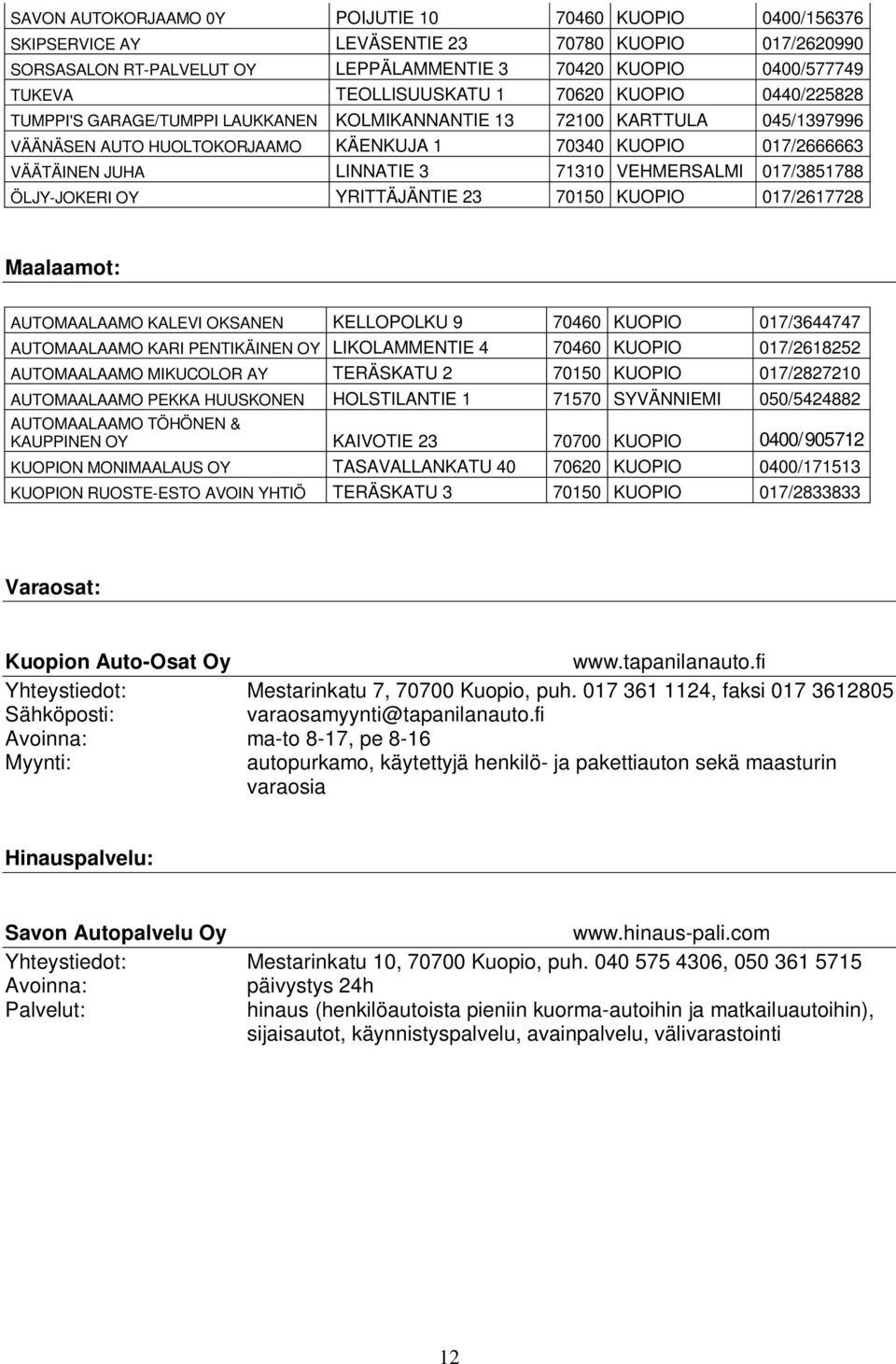 LINNATIE 3 71310 VEHMERSALMI 017/3851788 ÖLJY-JOKERI OY YRITTÄJÄNTIE 23 70150 KUOPIO 017/2617728 Maalaamot: AUTOMAALAAMO KALEVI OKSANEN KELLOPOLKU 9 70460 KUOPIO 017/3644747 AUTOMAALAAMO KARI