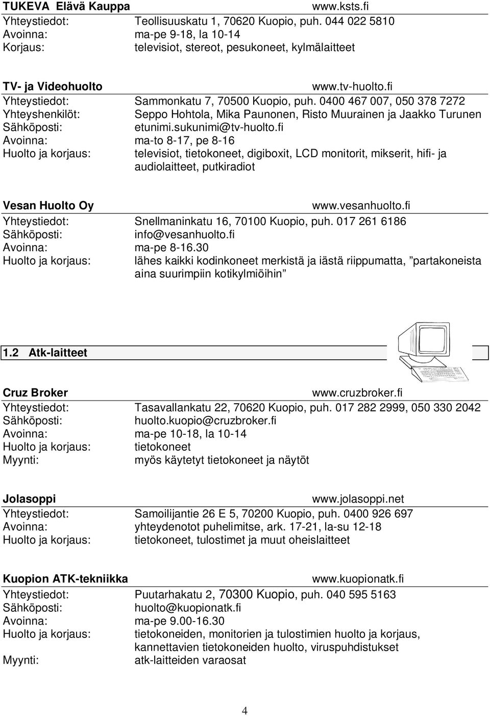 0400 467 007, 050 378 7272 Yhteyshenkilöt: Seppo Hohtola, Mika Paunonen, Risto Muurainen ja Jaakko Turunen etunimi.sukunimi@tv-huolto.