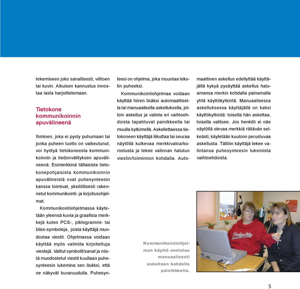Esimerkkinä tällaisista tietokonepohjaisista kommunikoinnin apuvälineistä ovat puhesynteesin kanssa toimivat, yksilöllisesti rakennetut kommunikointi- ja kirjoitusohjelmat.