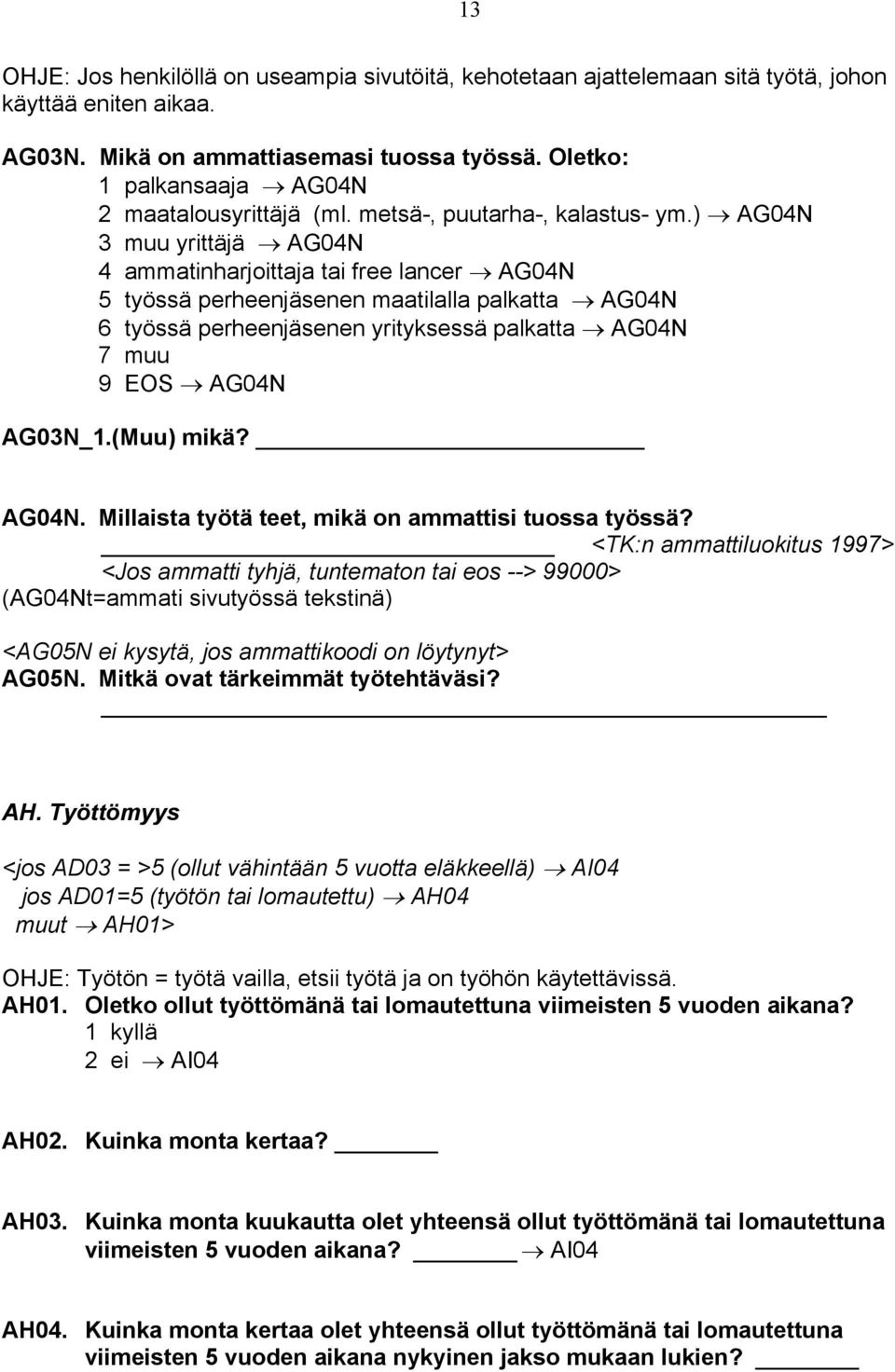 ) AG04N 3 muu yrittäjä AG04N 4 ammatinharjoittaja tai free lancer AG04N 5 työssä perheenjäsenen maatilalla palkatta AG04N 6 työssä perheenjäsenen yrityksessä palkatta AG04N 7 muu 9 EOS AG04N AG03N_1.