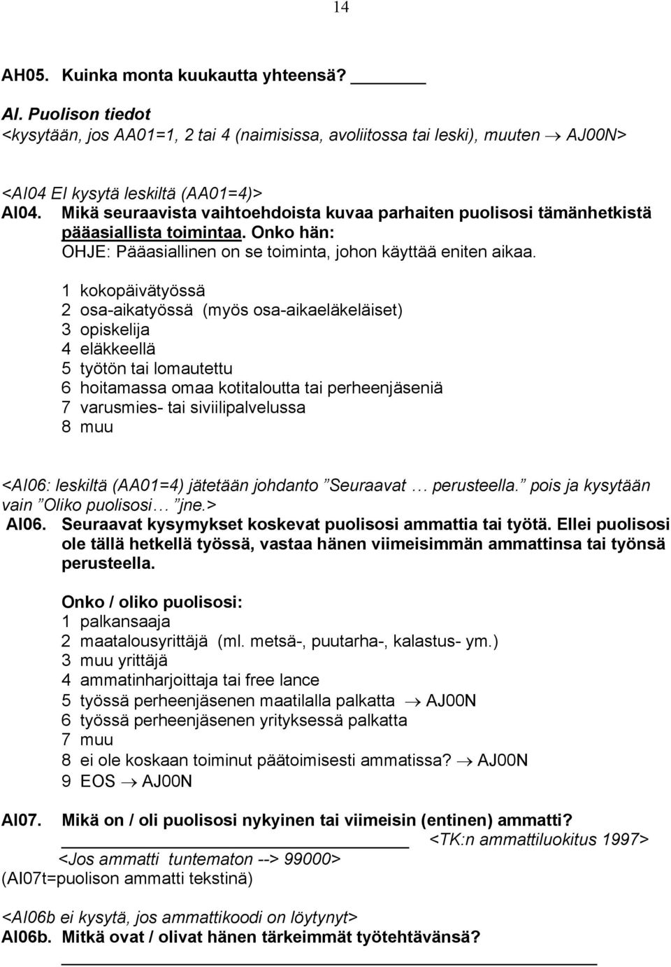 1 kokopäivätyössä 2 osa-aikatyössä (myös osa-aikaeläkeläiset) 3 opiskelija 4 eläkkeellä 5 työtön tai lomautettu 6 hoitamassa omaa kotitaloutta tai perheenjäseniä 7 varusmies- tai siviilipalvelussa 8