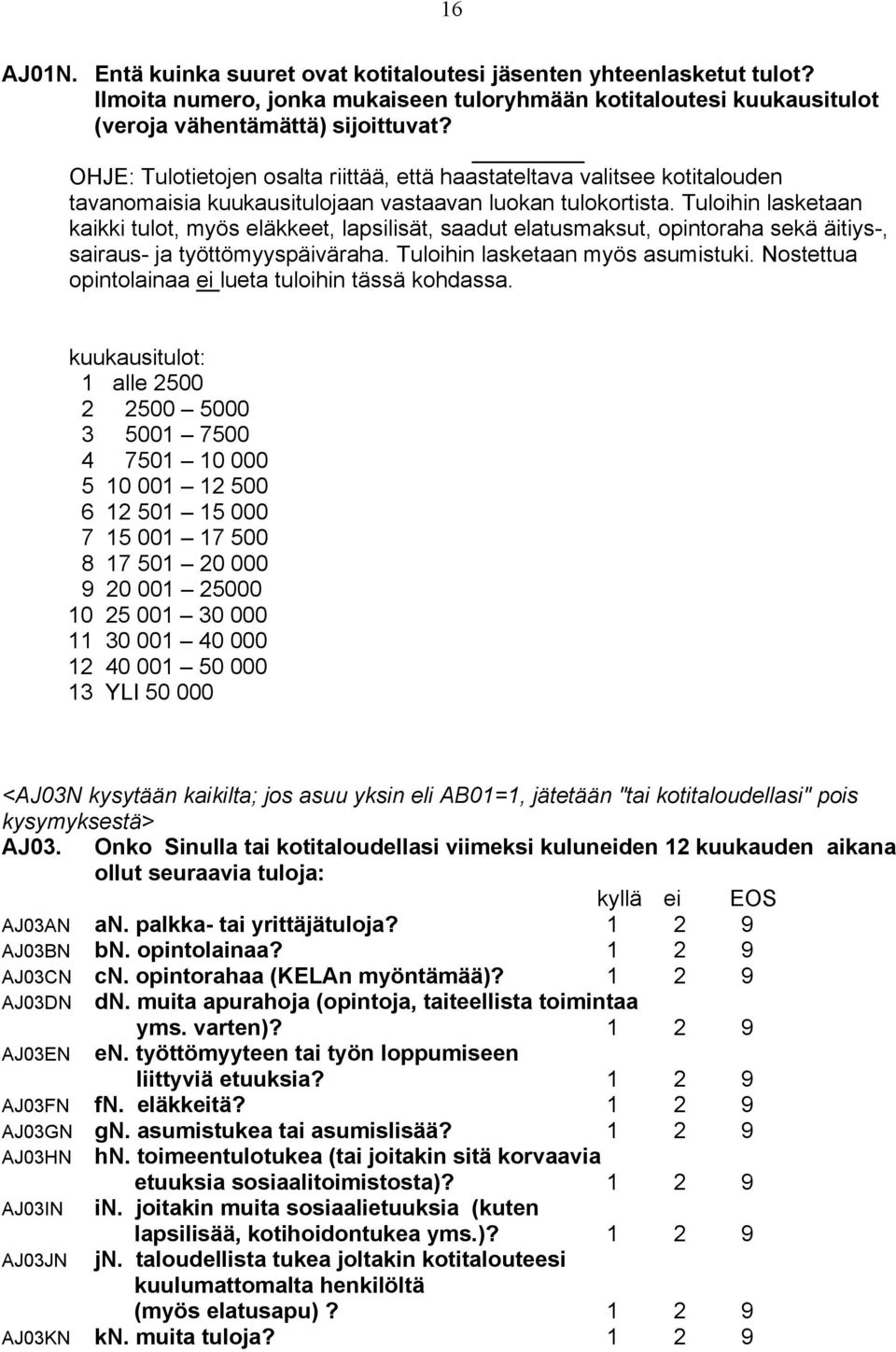Tuloihin lasketaan kaikki tulot, myös eläkkeet, lapsilisät, saadut elatusmaksut, opintoraha sekä äitiys-, sairaus- ja työttömyyspäiväraha. Tuloihin lasketaan myös asumistuki.