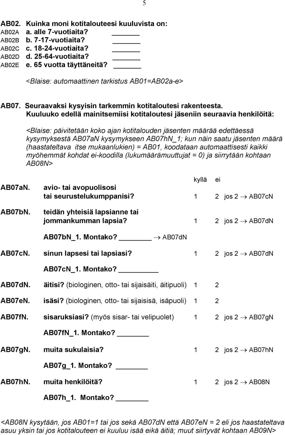 Kuuluuko edellä mainitsemiisi kotitaloutesi jäseniin seuraavia henkilöitä: <Blaise: päivitetään koko ajan kotitalouden jäsenten määrää edettäessä kysymyksestä AB07aN kysymykseen AB07hN_1; kun näin