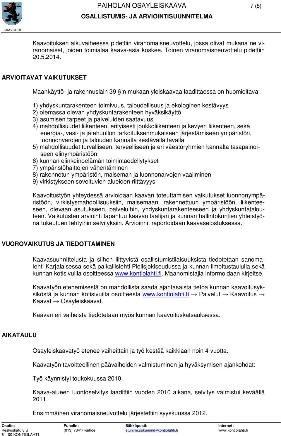 ARVIOITAVAT VAIKUTUKSET Maankäyttö- ja rakennuslain 39 :n mukaan yleiskaavaa laadittaessa on huomioitava: 1) yhdyskuntarakenteen toimivuus, taloudellisuus ja ekologinen kestävyys 2) olemassa olevan