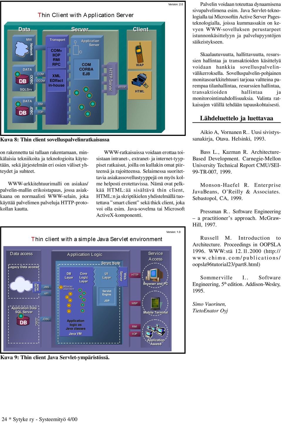 Java Servlet-teknologialla tai Microsoftin Active Pagesteknologialla, joissa kummassakin on kevyen WWW-sovelluksen perustarpeet istunnonkäsittelyyn ja palvelupyyntöjen säikeistykseen.