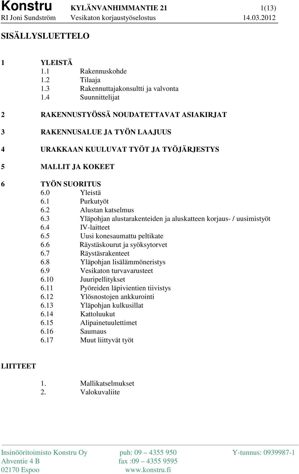 2 Alustan katselmus 6.3 Yläpohjan alustarakenteiden ja aluskatteen korjaus- / uusimistyöt 6.4 IV-laitteet 6.5 Uusi konesaumattu peltikate 6.6 Räystäskourut ja syöksytorvet 6.7 Räystäsrakenteet 6.