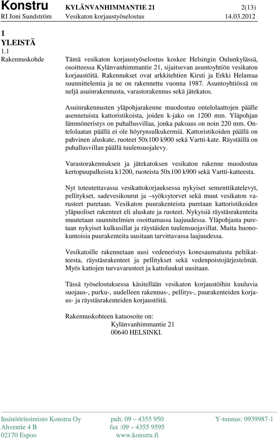 Rakennukset ovat arkkitehtien Kirsti ja Erkki Helamaa suunnittelemia ja ne on rakennettu vuonna 1987. Asuntoyhtiössä on neljä asuinrakennusta, varastorakennus sekä jätekatos.