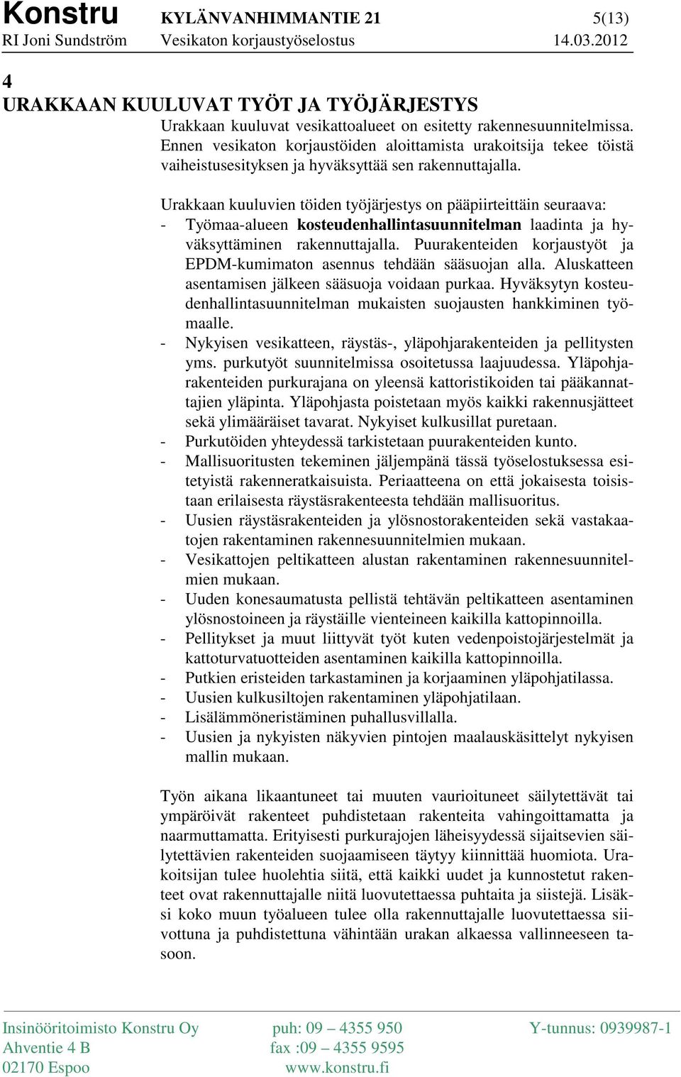 Urakkaan kuuluvien töiden työjärjestys on pääpiirteittäin seuraava: - Työmaa-alueen kosteudenhallintasuunnitelman laadinta ja hyväksyttäminen rakennuttajalla.