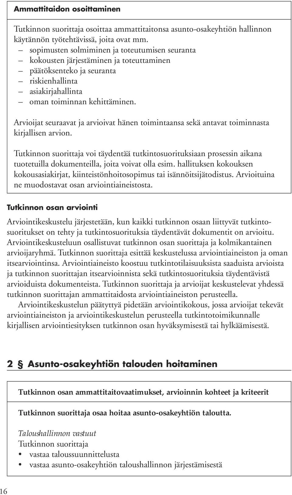 Arvioijat seuraavat ja arvioivat hänen toimintaansa sekä antavat toiminnasta kirjallisen arvion. voi täydentää tutkintosuorituksiaan prosessin aikana tuotetuilla dokumenteilla, joita voivat olla esim.