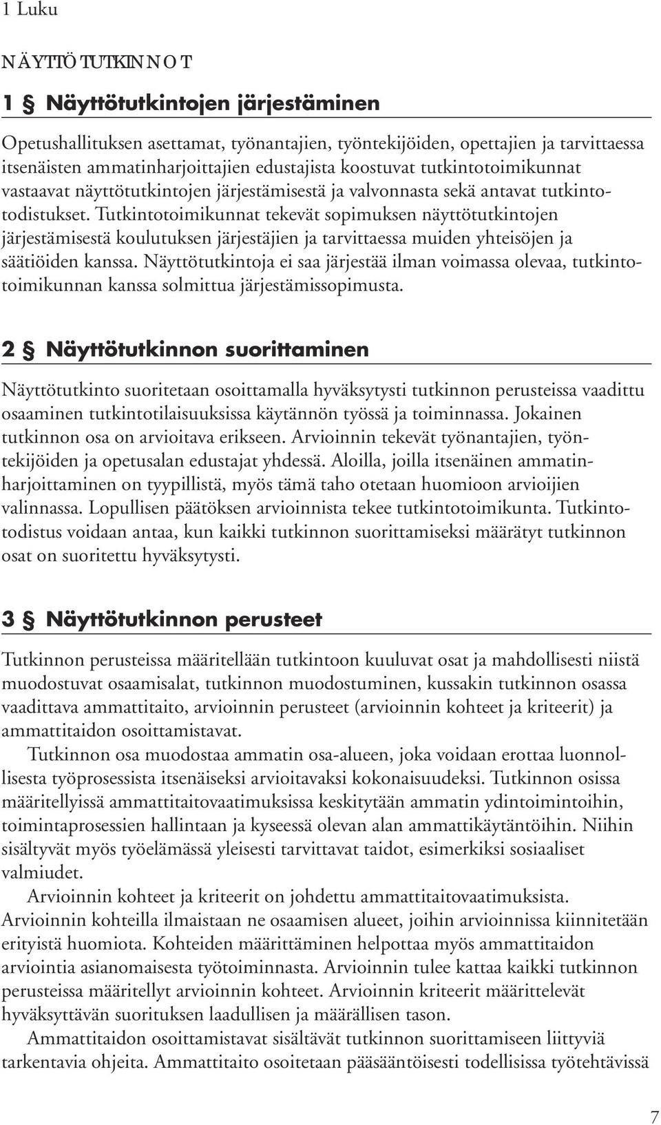 Tutkintotoimikunnat tekevät sopimuksen näyttötutkintojen järjestämisestä koulutuksen järjestäjien ja tarvittaessa muiden yhteisöjen ja säätiöiden kanssa.