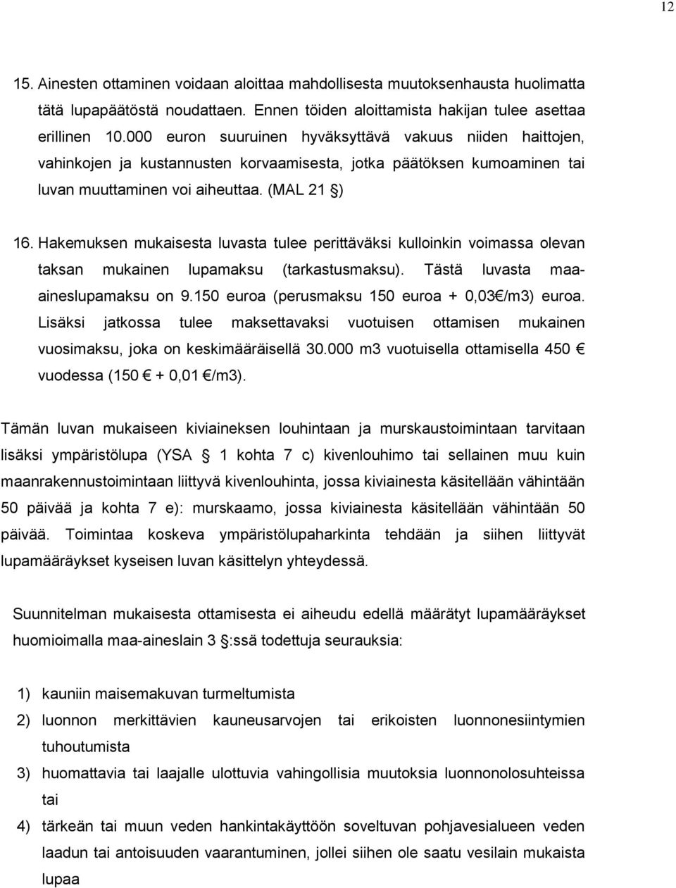 Hakemuksen mukaisesta luvasta tulee perittäväksi kulloinkin voimassa olevan taksan mukainen lupamaksu (tarkastusmaksu). Tästä luvasta maaaineslupamaksu on 9.