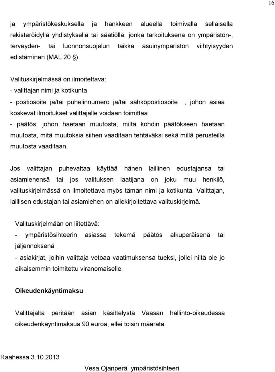 Valituskirjelmässä on ilmoitettava: - valittajan nimi ja kotikunta - postiosoite ja/tai puhelinnumero ja/tai sähköpostiosoite, johon asiaa koskevat ilmoitukset valittajalle voidaan toimittaa -