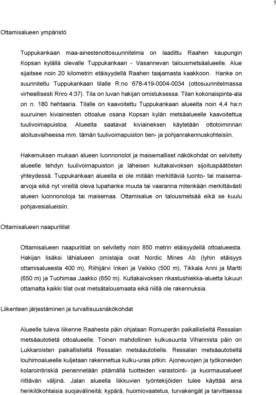 Tila on luvan hakijan omistuksessa. Tilan kokonaispinta-ala on n. 180 hehtaaria.