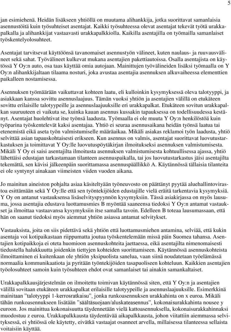 Asentajat tarvitsevat käyttöönsä tavanomaiset asennustyön välineet, kuten naulaus- ja ruuvausvälineet sekä sahat. Työvälineet kulkevat mukana asentajien pakettiautoissa.