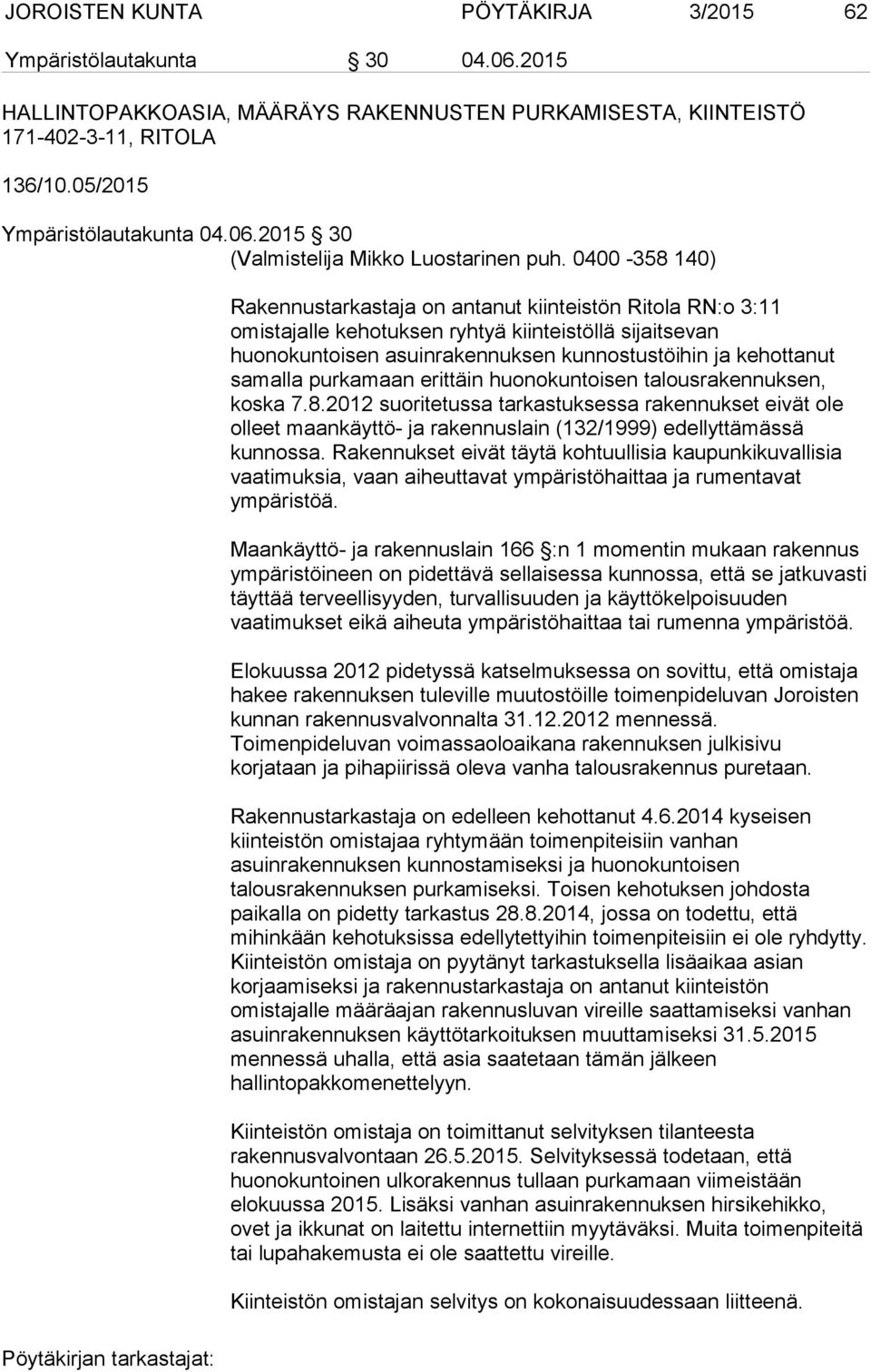 purkamaan erittäin huonokuntoisen talousrakennuksen, koska 7.8.2012 suoritetussa tarkastuksessa rakennukset eivät ole olleet maankäyttö- ja rakennuslain (132/1999) edellyttämässä kunnossa.