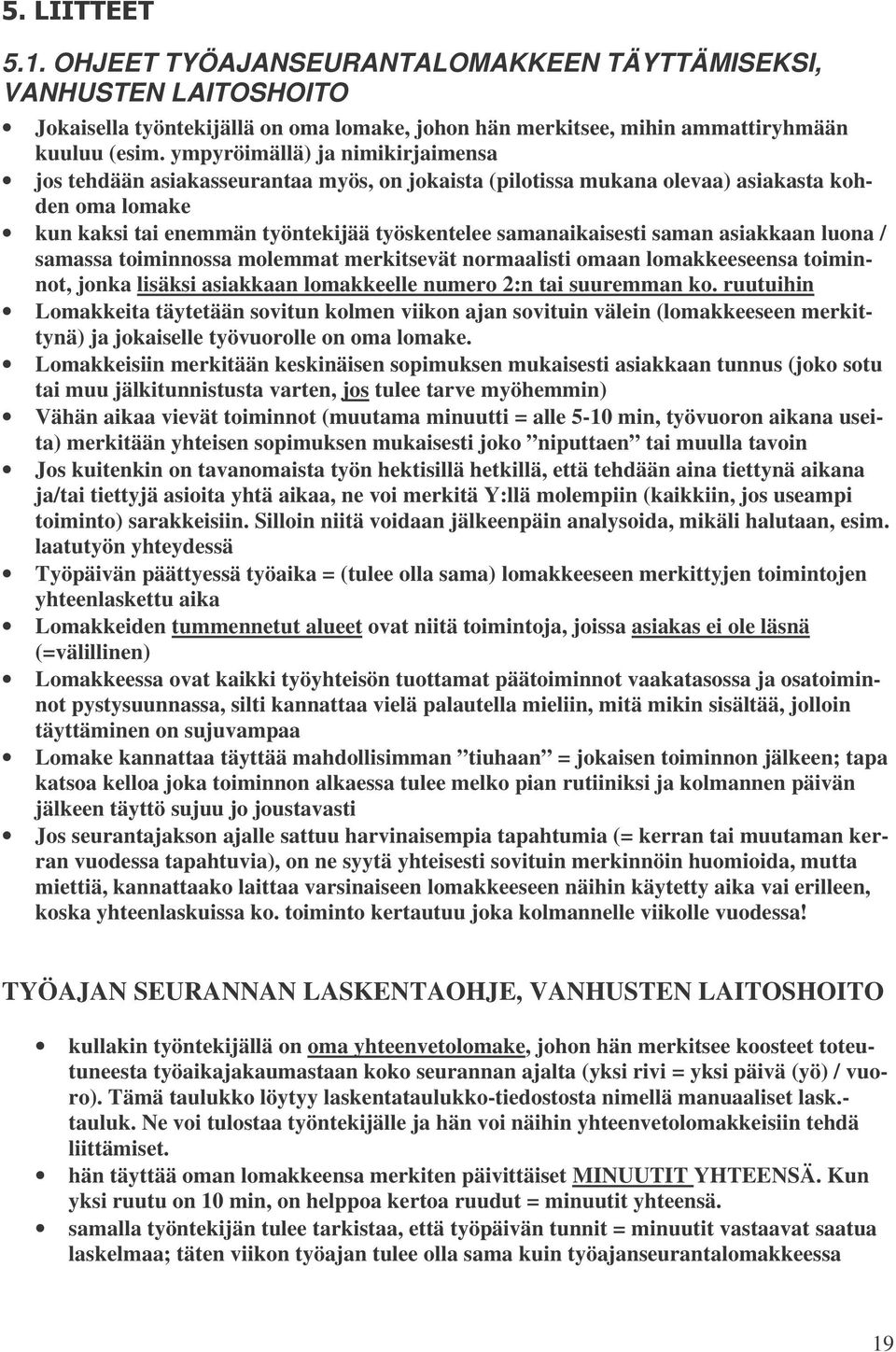 saman asiakkaan luona / samassa toiminnossa molemmat merkitsevät normaalisti omaan lomakkeeseensa toiminnot, jonka lisäksi asiakkaan lomakkeelle numero 2:n tai suuremman ko.