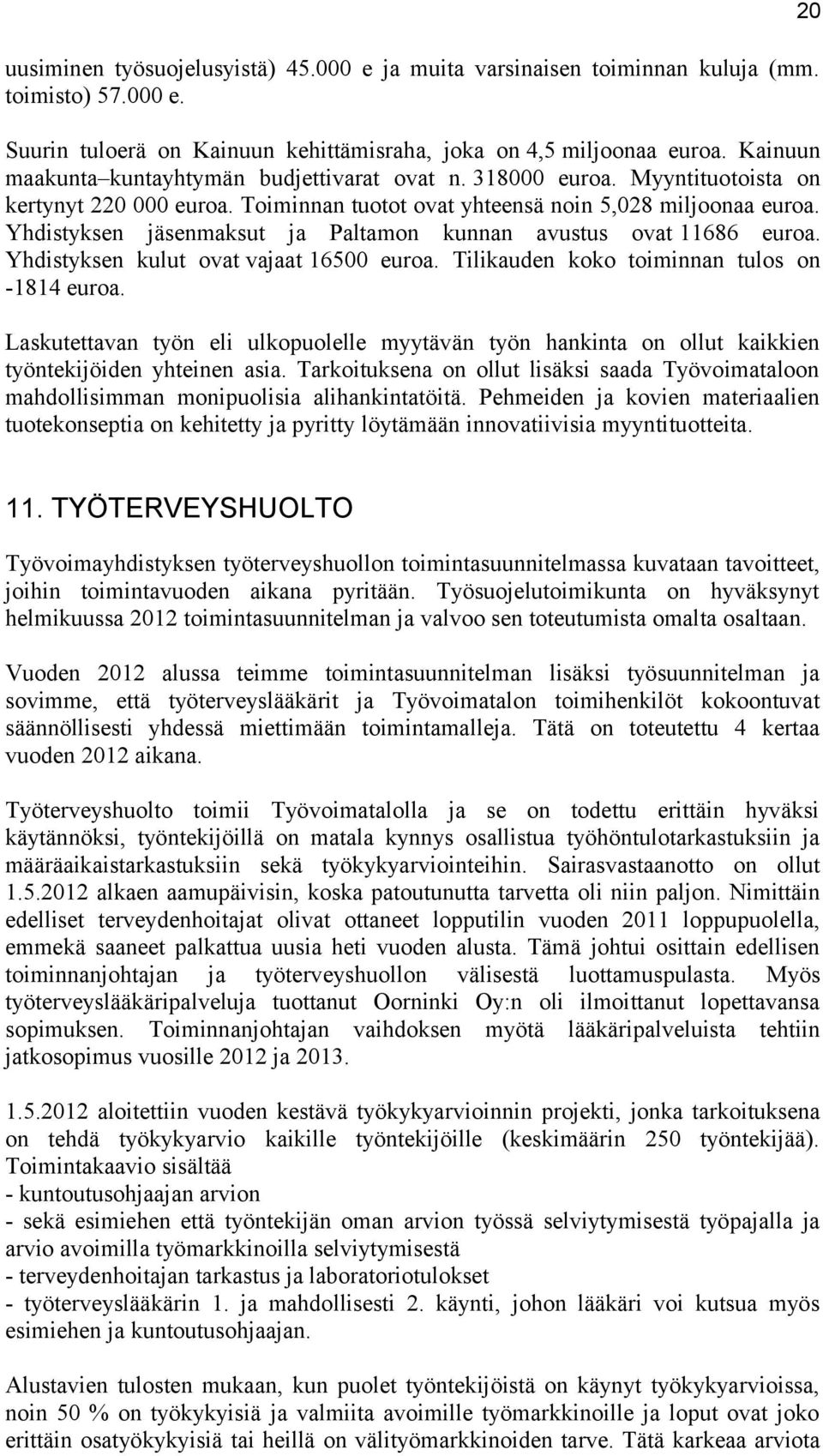 Yhdistyksen jäsenmaksut ja Paltamon kunnan avustus ovat 11686 euroa. Yhdistyksen kulut ovat vajaat 16500 euroa. Tilikauden koko toiminnan tulos on -1814 euroa.